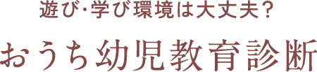 遊び･学び環境は大丈夫？おうち幼児教育診断